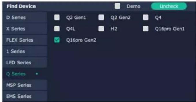 Find Device D Series X Series FLEX Series 1 Series LED Series Q Series MSP Series EMS Series Demo Uncheck Q2 Gen1 Q2 Gen2 Q4 Q4L H2 Q16pro Gen1 ✓ Q16pro Gen2