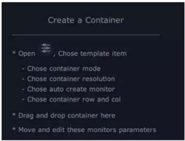 Create a Container * Open , Chose template item - Chose container mode - Chose container resolution - Chose auto create monitor - Chose container row and col * Drag and drop container here * Move and edit these monitors parameters
