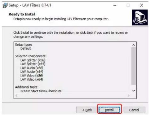 Setup - LAV Filters 0.74.1 Ready to Install Setup is now ready to begin installing LAV Filters on your computer. Click Install to continue with the installation, or click Back if you want to review or change any settings. Setup type: Default Selected components: LAV Splitter (x86) LAV Splitter (x64) LAV Audio (x86) LAV Audio (x64) LAV Video (x86) LAV Video (x64) Additional tasks: Create Start Menu Shortcuts < Back Install Cancel
