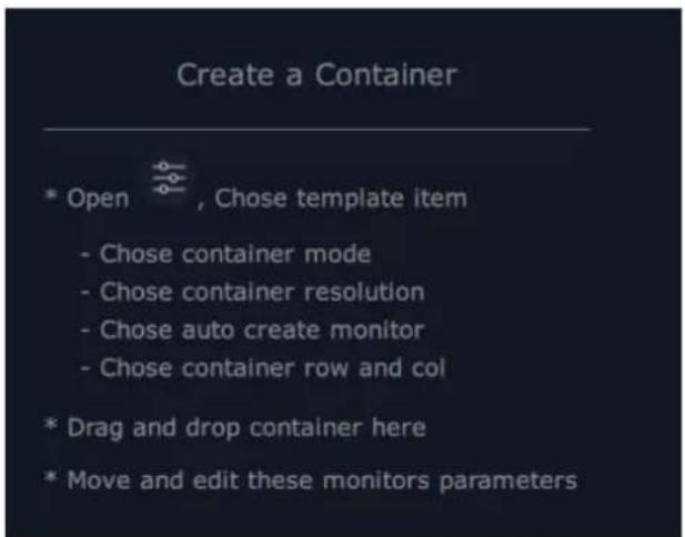 Create a Container * Open , Chose template item - Chose container mode - Chose container resolution - Chose auto create monitor - Chose container row and col * Drag and drop container here * Move and edit these monitors parameters