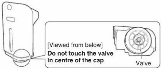 [Viewed from below] Do not touch the valve in centre of the cap Valve