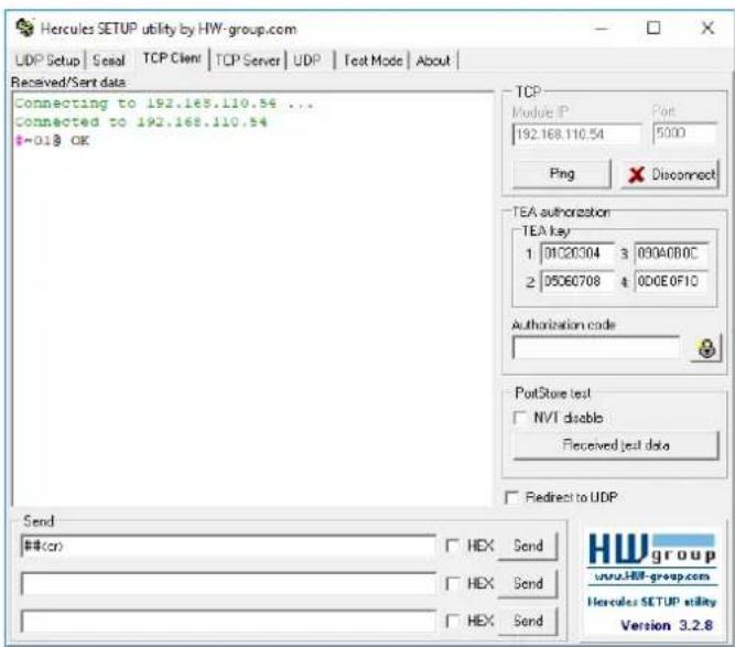 Hercules SETUP utility by HW-group.com UDP Setup | Serial | TCP Client | TCP Server | UDP | Test Mode | About | Received/Sent data Connecting to 192.168.110.54 ... Connected to 192.168.110.54 #~018 OK TCP Module IP Port 192.168.110.54 5000 Ping Disconnect TEA authorization TEA key 1: 01C20304 3: 030A0B0C 2: 05D6708 4: 00D0E0F10 Authorization code PotStore test NVT disable Received test data Redirect to UDP Send ##ccn HEX Send HEX Send HEX Send Hewgroup www.HW-group.com Hercules SETUP utility Version 3.2.8