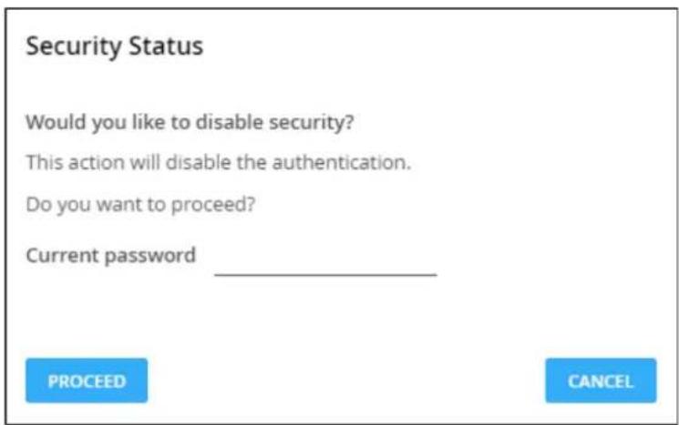 Security Status Would you like to disable security? This action will disable the authentication. Do you want to proceed? Current password ____ PROCEED CANCEL