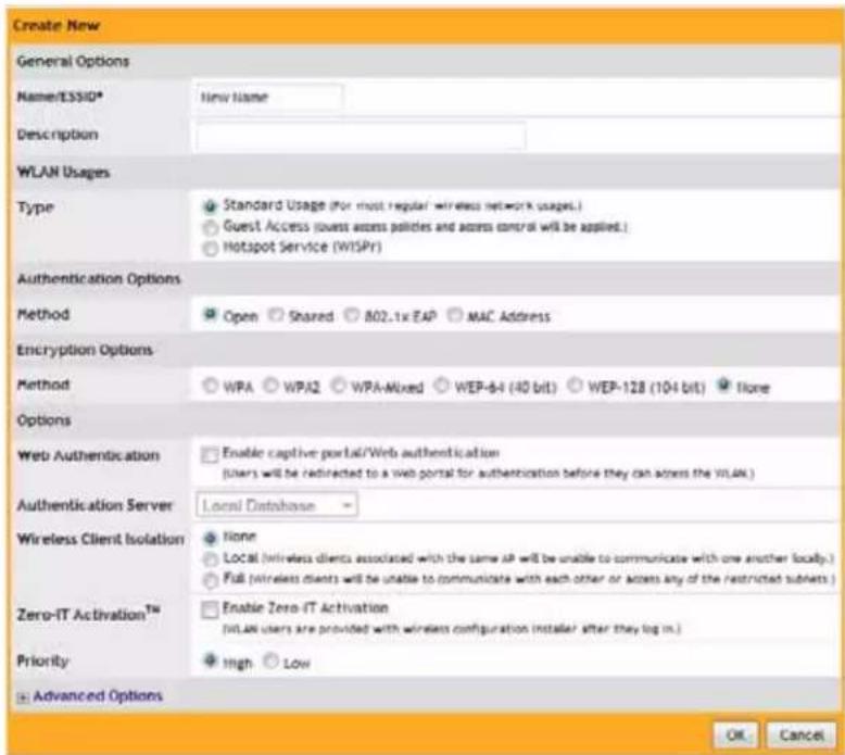 Create New General Options Name/ESSIO® New Name Description WLAN Usages Type Standard Usage (for most regular wireless network usages.) Guest Access (guess access policies and access control will be applied.) Hotspot Service (WISPR) Authentication Options Method Open Shared B02.1x EAP MAC Address Encryption Options Method WPA WPA2 WPA-Mixed WEP-64 (40 bit) WEP-128 (104 bit) None Options Web Authentication Enable captive portal/Web authentication (Users will be restricted to a web portal for authentication before they can access the WLAN.) Authentication Server Local Database Wireless Client Isolation None Local (wireless clients associated with the same AP will be unable to communicate with one another locally.) Full (wireless clients will be unable to communicate with each other or access any of the restricted subsets.) Zero-IT Activation™ Enable Zero-IT Activation (WLAN users are provided with wireless configuration installer after they log in.) Priority High Low Advanced Options OK Cancel