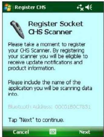Register CHS Register Socket CHS Scanner Please take a moment to register your CHS Scanner. By registering your scanner you will be eligible to receive update notifications and product information. Please include the name of the application you will be scanning data into. Bluetooth Address: 00C01B0C7831 Tap "Next" to continue. Cancel Next
