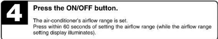 4 Press the ON/OFF button. The air-conditioner's airflow range is set. Press within 60 seconds of setting the airflow range (while the airflow range setting display illuminates).