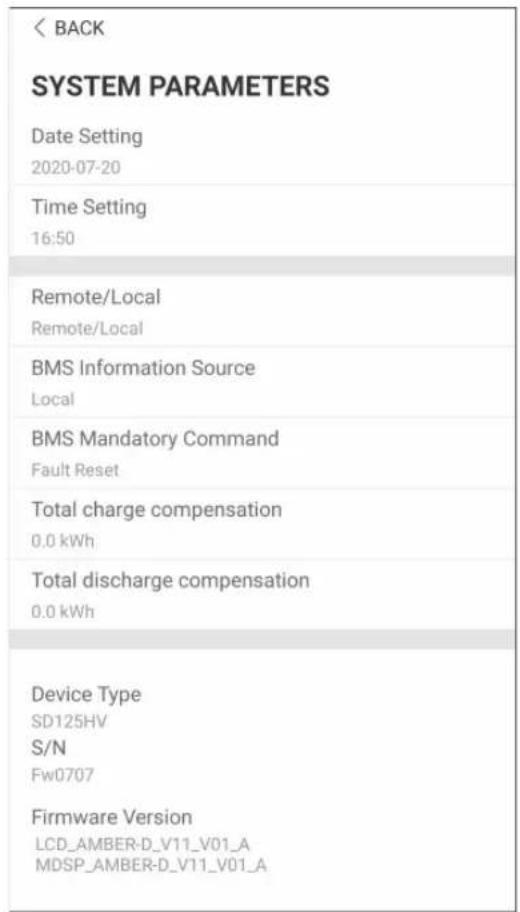 BACK SYSTEM PARAMETERS Date Setting 2020-07-20 Time Setting 16:50 Remote/Local Remote/Local BMS Information Source Local BMS Mandatory Command Fault Reset Total charge compensation 0.0 kWh Total discharge compensation 0.0 kWh Device Type SD125HV S/N Fw0707 Firmware Version LCD_AMBER-D_V11_V01_A MDSP_AMBER-D_V11_V01_A