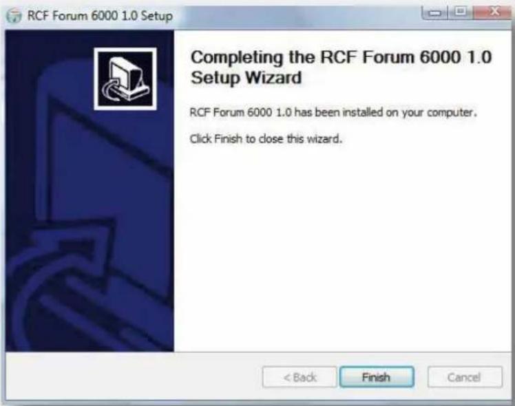 RCF Forum 6000 1.0 Setup Completing the RCF Forum 6000 1.0 Setup Wizard RCF Forum 6000 1.0 has been installed on your computer. Click Finish to close this wizard.