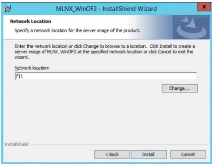 MLNX_WinOF2 - InstallShield Wizard Network Location Specify a network location for the server image of the product. Enter the network location or click Change to browse to a location. Click Install to create a server image of MLNX_WinOF2 at the specified network location or click Cancel to exit the wizard. Network location: F:\ Change... InstallShield < Back Install Cancel
