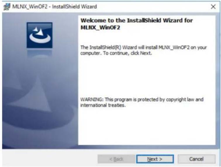 MLNX_WinOF2 - InstallShield Wizard Welcome to the InstallShield Wizard for MLNX_WinOF2 The InstallShield(R) Wizard will install MLNX_WinOF2 on your computer. To continue, click Next. WARNING: This program is protected by copyright law and international treaties. < Back Next > Cancel