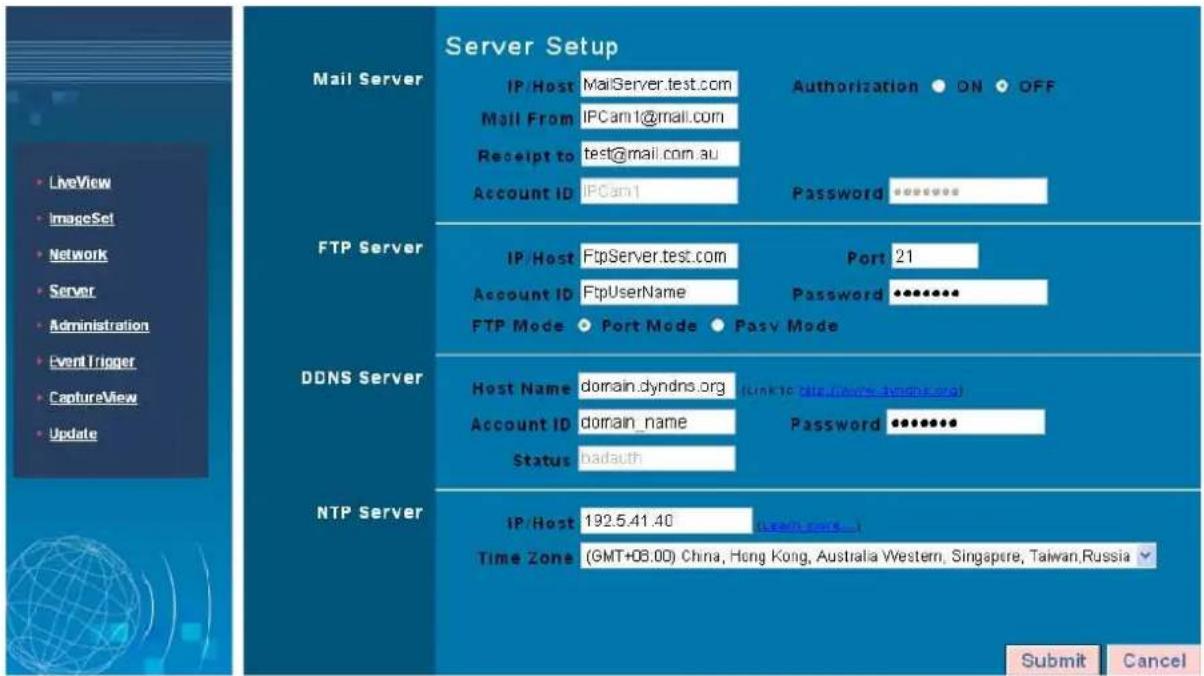 Mail Server Server Setup IP Host MailServer.test.com Authorization ON OFF Mail From IPCam1@mail.com Receipt to test@mail.com.au Account ID IPCam1 Password ****** FTP Server IP Host FtpServer.test.com Port 21 Account ID FtpUserName Password ****** FTP Mode ● Port Mode ● Pass Mode DDNS Server Host Nam…