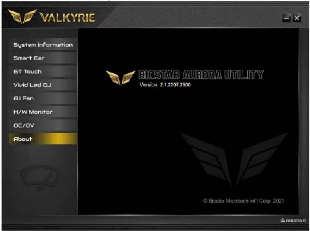 VALKYRIE System information Smart Ear GT Touch Vivid Led DJ AI Fan H/W Monitor OC/OV About BIOSTAR AURORA UTILITY Version 2.1.2207.2500 © Biostar Microtech Intl Corp. 2021 BIOSTAR