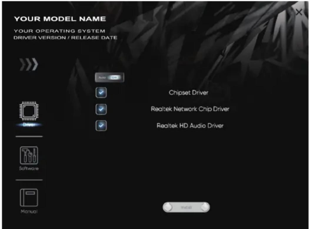 YOUR MODEL NAME YOUR OPERATING SYSTEM DRIVER VERSION / RELEASE DATE Auto On Chipset Driver Realtek Network Chip Driver Realtek HD Audio Driver Software Manual Install