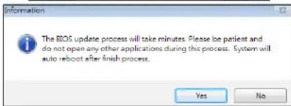 Information The BIOS update process will take minutes. Please be patient and do not open any other applications during this process. System will auto reboot after finish process. Yes No