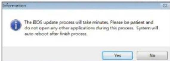 Information The BIOS update process will take minutes. Please be patient and do not open any other applications during this process. System will auto reboot after finish process. Yes No