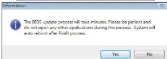Information The BIOS update process will take minutes. Please be patient and do not open any other applications during this process. System will auto reboot after finish process. Yes No