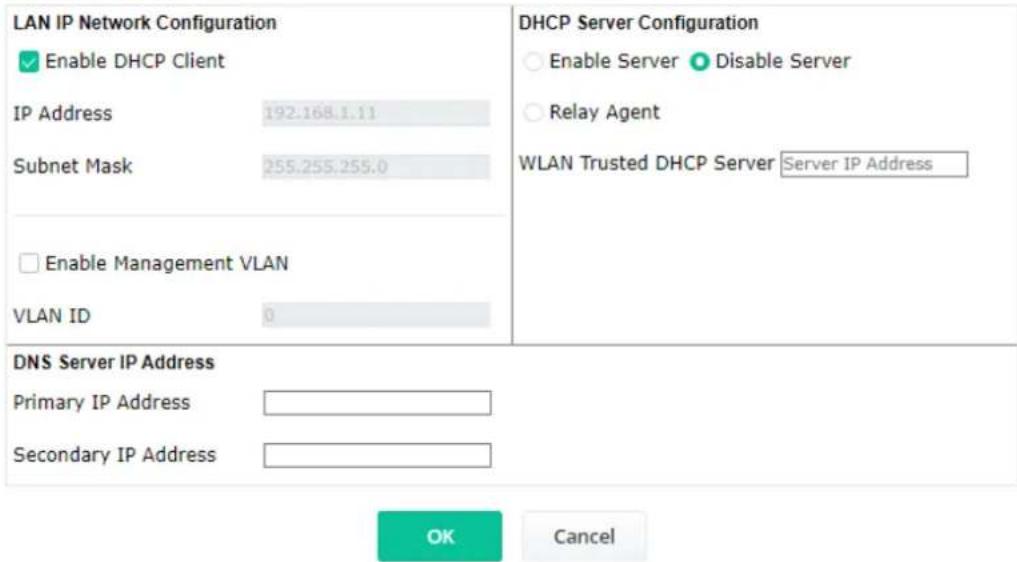 LAN IP Network Configuration ✓ Enable DHCP Client IP Address 192.168.1.11 Subnet Mask 255.255.255.0 □ Enable Management VLAN VLAN ID 0 DNS Server IP Address Primary IP Address Secondary IP Address DHCP Server Configuration ○ Enable Server ● Disable Server ○ Relay Agent WLAN Trusted DHCP Server Server IP Address OK Cancel