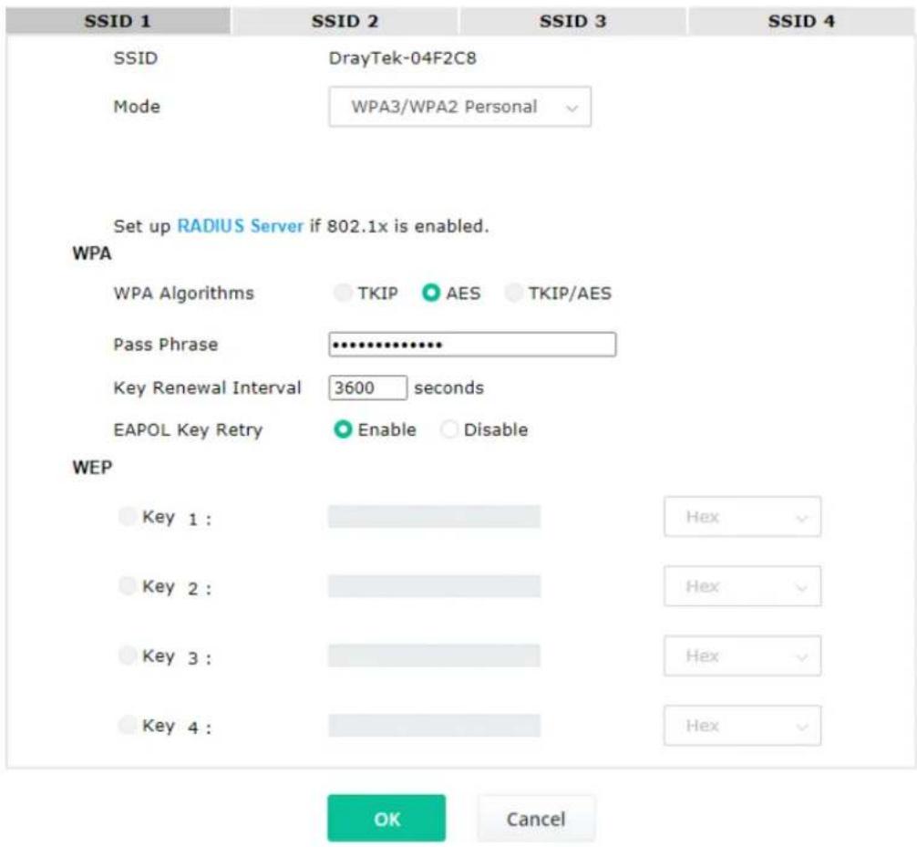 SSID 1 SSID 2 SSID 3 SSID 4 SSID DrayTek-04F2C8 Mode WPA3/WPA2 Personal Set up RADIUS Server if 802.1x is enabled. WPA WPA Algorithms TKIP AES TKIP/AES Pass Phrase ********** Key Renewal Interval 3600 seconds EAPOL Key Retry Enable Disable WEP Key 1 : Hex Key 2 : Hex Key 3 : Hex Key 4 : Hex OK Cancel
