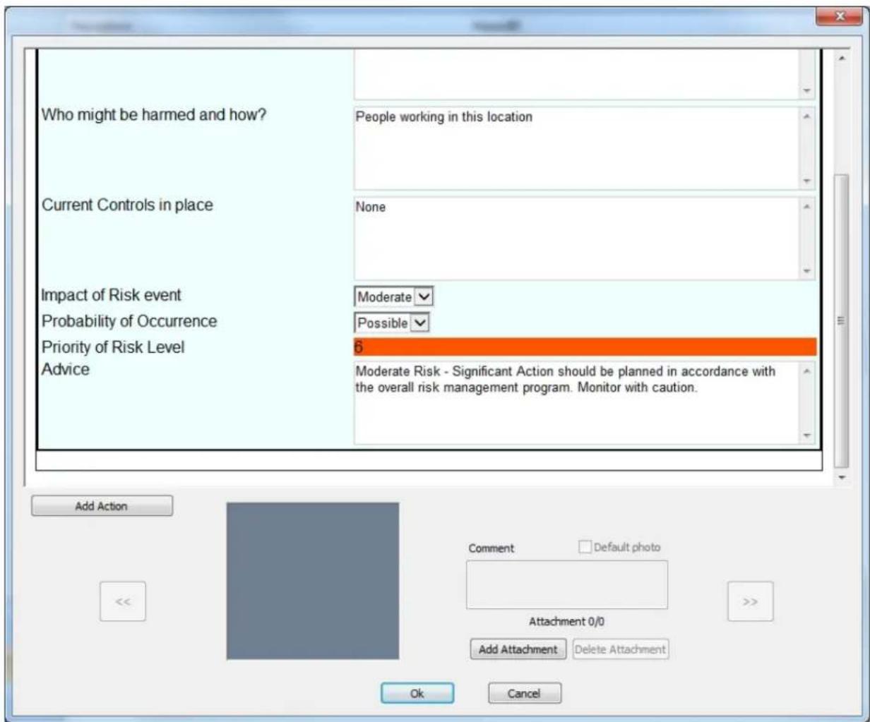 Who might be harmed and how? Current Controls in place Impact of Risk event Probability of Occurrence Priority of Risk Level Advice People working in this location None Moderate Possible 6 Moderate Risk - Significant Action should be planned in accordance with the overall risk management program. Monitor with caution. Add Action Comment Default photo Attachment 0/0 Add Attachment Delete Attachment Ok Cancel