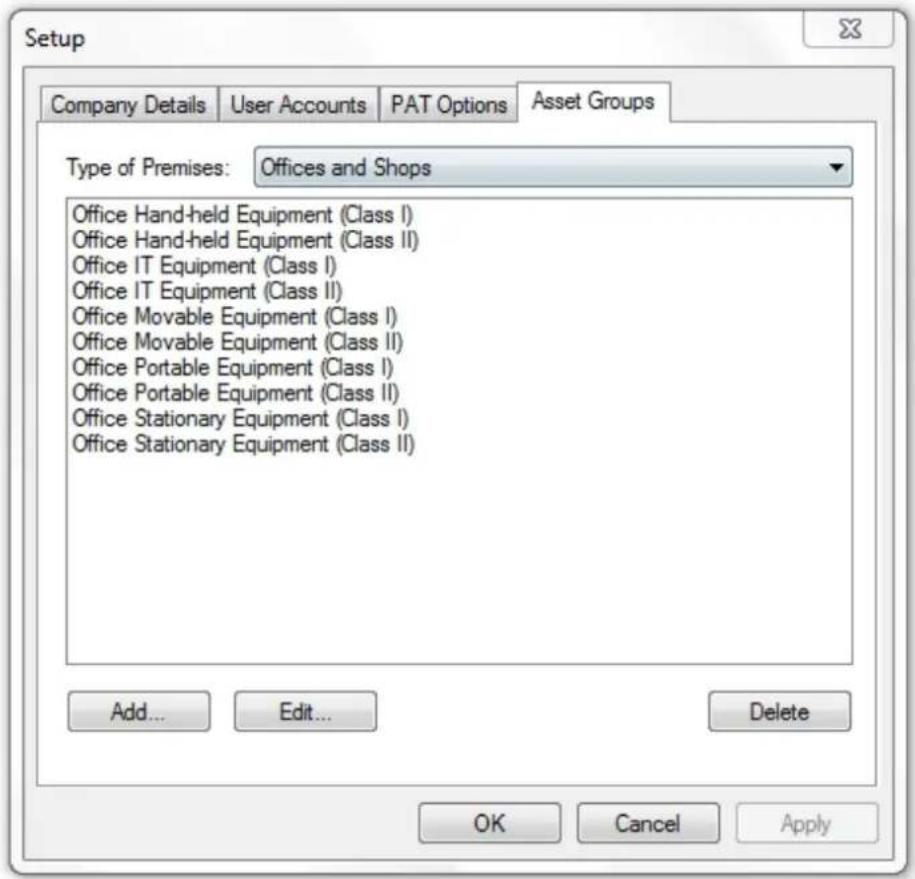 Setup Company Details User Accounts PAT Options Asset Groups Type of Premises: Offices and Shops Office Hand-held Equipment (Class I) Office Hand-held Equipment (Class II) Office IT Equipment (Class I) Office IT Equipment (Class II) Office Movable Equipment (Class I) Office Movable Equipment (Class II) Office Portable Equipment (Class I) Office Portable Equipment (Class II) Office Stationary Equipment (Class I) Office Stationary Equipment (Class II) Add... Edit... Delete OK Cancel Apply