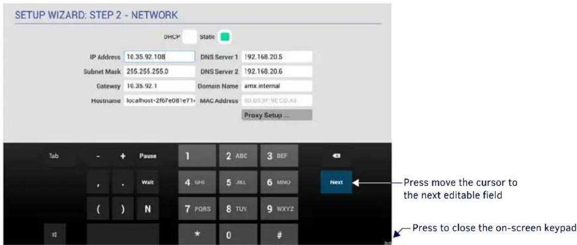 SETUP WIZARD: STEP 2 - NETWORK DHCP Static IP Address 10.35.92.108 DNS Server 1 192.168.20.5 Subnet Mask 255.255.255.0 DNS Server 2 192.168.20.6 Gateway 10.35.92.1 Domain Name amx internal Hostname localhost-2f07e081e71+ MAC Address 80-603F.NE CD-A3 Proxy Setup ... Tab - + Pause 1 2 ABC 3 DEF , . Wa…
