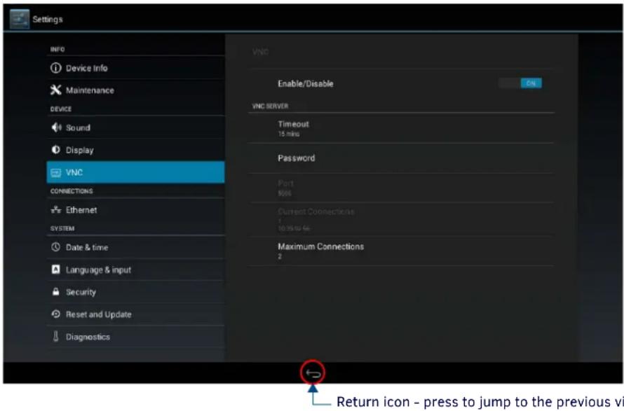 Settings INFO Device Info Maintenance DEVICE Sound Display VNC CONNECTIONS Ethernet SYSTEM Date & time Language & input Security Reset and Update Diagnostics VNC Enable/Disable ON VNC SERVER Timeout 15 mins Password Port $604 Current Connections 10:35:02:56 Maximum Connections 2 Return icon - press…