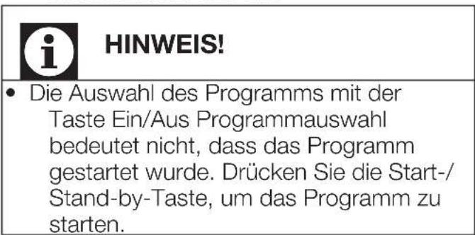 i HINWEIS! • Die Auswahl des Programms mit der Taste Ein/Aus Programmauswahl bedeutet nicht, dass das Programm gestartet wurde. Drücken Sie die Start-/ Stand-by-Taste, um das Programm zu starten.