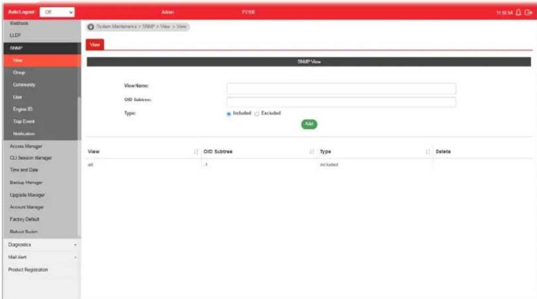 AutoLogout Off Weblock LLDP SNMP View Group Community User Engine ID Trap Event Notification Access Manager CU Session Manager Time and Data Backup Manager Upgrade Manager Account Manager Factory Default Default System Diagnostics Mail Alert Product Registration Action P2108 11:54:54 System Maintenance > SNMP > View > View View SNMP View View Name: OID Subtree: Type: Included Excluded Add View OID Subtree Type Delete all .1 included