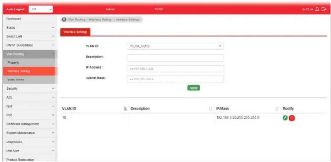 Auto Lognet : Off Address PG100 15:24:45 Dashboard Status Switch LAN ON/VIF Surveillance Vlan Routing Property Interface Setting State Flakes Security ACL QoS Poll Certificate Management System Maintenance Diagnostics Mail Alert Product Registration Vlan Routing - Interface Settings - Interface Settings Interface Settings VLAN ID: 10_CA_U(10) Description: IP Address: cx 192.168.3.208 Subnet Mask: ex 299.394.295.8 Apply VLAN ID ↓ Description ↓ IP/Mask ↓ Modify 10 192.168.3.25/255.255.255.0