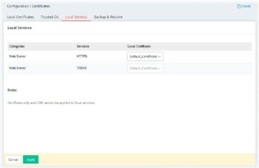 Configuration / Certificates Local Certificates Trusted CA Local Services Backup & Restore Local Services Categories Services Local Certificate Web Server HTTPS Default_Certificate Web Server TR069 Default_Certificate Note: Certificate only and CSR cannot be applied to local services. Cancel Apply