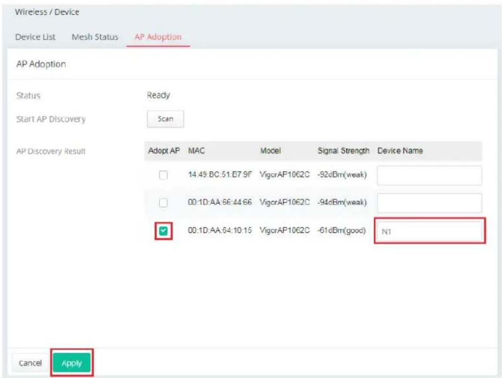 Wireless / Device Device List Mesh Status AP Adoption AP Adoption Status Ready Start AP Discovery Scan AP Discovery Result Adopt AP MAC Model Signal Strength Device Name □ 14.49:BC:51:E7.9F VigorAP1062C -92dBm(weak) □ 00:1D:AA:66:44 66 VigorAP1062C -94dBm(weak) ✓ 00:1D:AA:64:10.15 VigorAP1062C -61dBm(good) N1 Cancel Apply