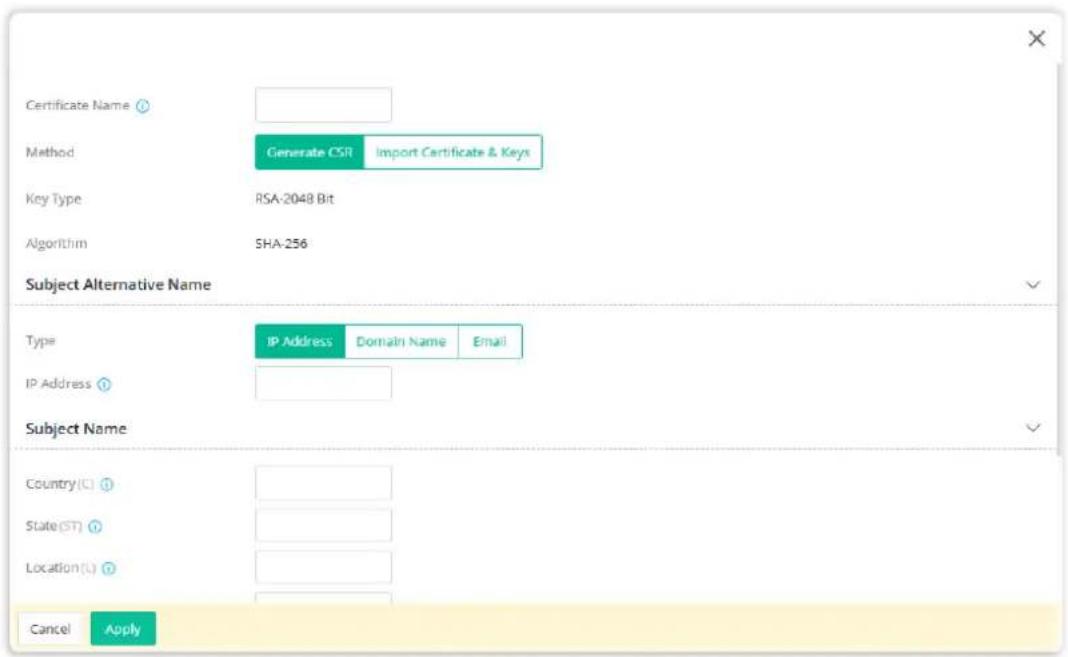 Certificate Name Method Generate CSR Import Certificate & Keys Key Type RSA-2048 Bit Algorithm SHA-256 Subject Alternative Name Type IP Address Domain Name Email IP Address Subject Name Country(L) State(ST) Location(L) Cancel Apply