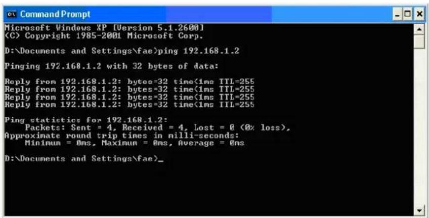 Microsoft Windows XP [Version 5.1.2600] (C) Copyright 1985-2001 Microsoft Corp. D:\Documents and Settings\fae>ping 192.168.1.2 Pinging 192.168.1.2 with 32 bytes of data: Reply from 192.168.1.2: bytes=32 time<1ms TTL=255 Reply from 192.168.1.2: bytes=32 time<1ms TTL=255 Reply from 192.168.1.2: bytes=32 time<1ms TTL=255 Reply from 192.168.1.2: bytes=32 time<1ms TTL=255 Ping statistics for 192.168.1.2: Packets: Sent = 4, Received = 4, Lost = 0 (0% loss), Approximate round trip times in milli-seconds: Minimum = 0ms, Maximum = 0ms, Average = 0ms D:\Documents and Settings\fae>