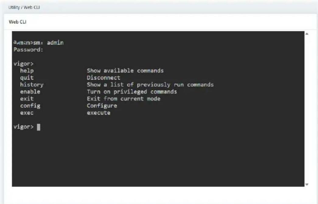 Utility / Web CLI Web CLI admin Password: vigor> help Show available commands quit Disconnect history Show a list of previously run commands enable Turn on privileged commands exit Exit from current mode config Configure exec execute vigor>