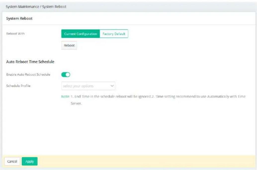 System Maintenance / System Reboot System Reboot Reboot With Current Configuration Factory Default Reboot Auto Reboot Time Schedule Enable Auto Reboot Schedule Schedule Profile select your options Note: 1. End Time in the schedule reboot will be ignored.2. Time setting recommend to use Automatically with Time Server. Cancel Apply