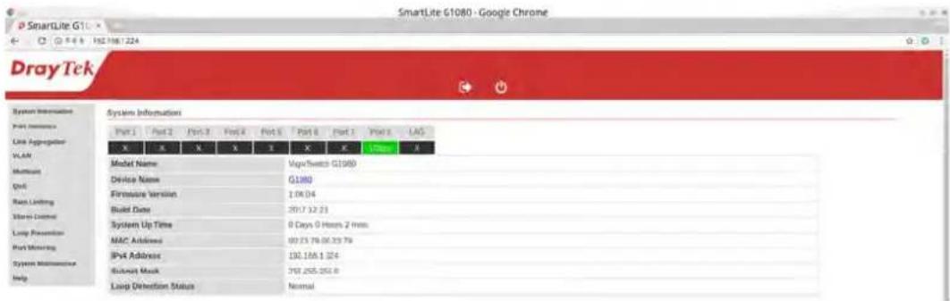 SmartLite G1080 - Google Chrome DrayTek System Information Port 1 Port 2 Port 3 Port 4 Port 5 Port 6 Port 1 Port 8 LAG X X X X X X X X X 1MHz X Model Name Vigri/Twitch G1080 Device Name G1080 Firmware Version 1.0K.04 Build Date 2017.12.23 System Up Time 0 Days 0 Hours 2 Hours MAC Address 99.25.76.06.29.76 IPv4 Address 191.168.1.024 Bluetooth Mask 768.255.255.0 Loop Detection Status Normal