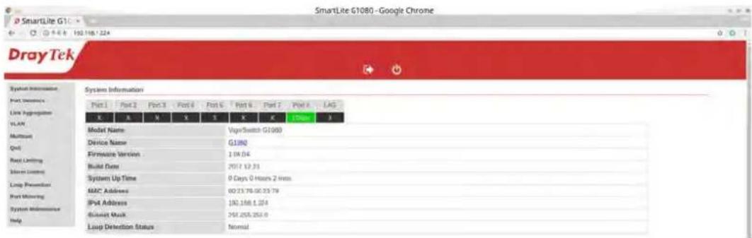 SmartLite G1080 - Google Chrome DrayTek System Information Port 1 Port 2 Port 3 Port 4 Port 5 Port 6 Port 7 Port 8 LAG X B N S S K K T10000 Model Name VagerSwitch G1080 Device Name G1080 Firmware Version 1.04.04 Build Date 2017.12.31 System Up Time 9 Days 0 Hours 2 Hours MAC Address 80:23:78:00:23:78 IPx4 Address 182.168.1.204 Glware Mask 258.255.253.0 Loop Detection Status Normal