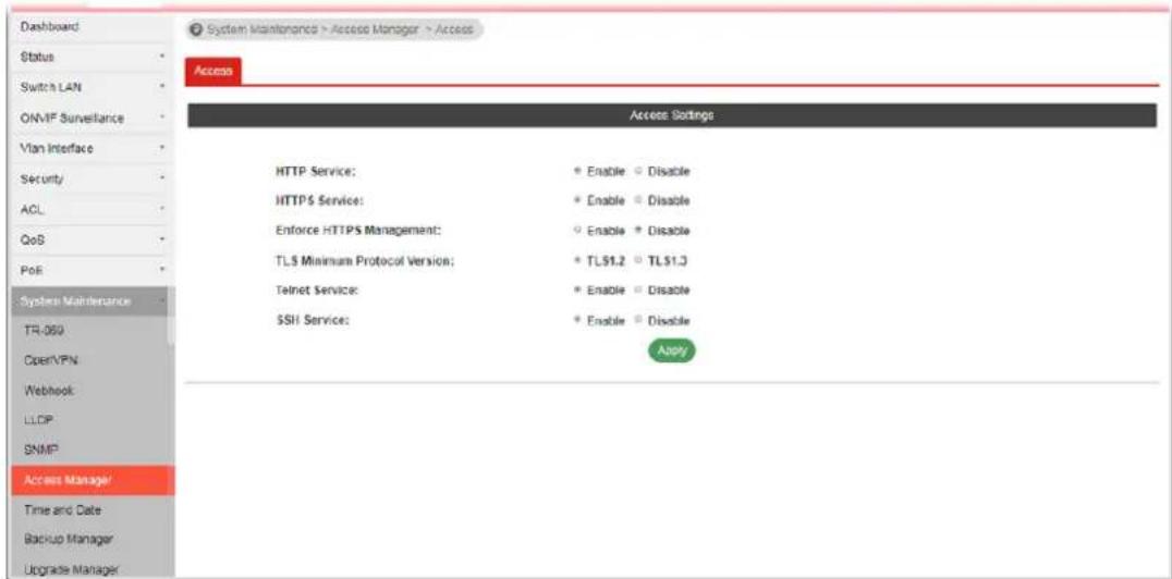 Dashboard Status Switch LAN ONMF Surveillance Vian Interface Security ACL QoS PoE System Maintenance TR-069 OpenVPN Webhook LLCP SNMP Access Manager Time and Date Backup Manager Upgrade Manager System Maintenance > Access Manager > Access Access Access Settings HTTP Service: HTTPS Service: Enforce HTTPS Management: TLS Minimum Protocol Version: Telnet Service: SSH Service: Enable Disable Enable Disable Enable Disable TL51.2 TL51.3 Enable Disable Enable Disable Apply