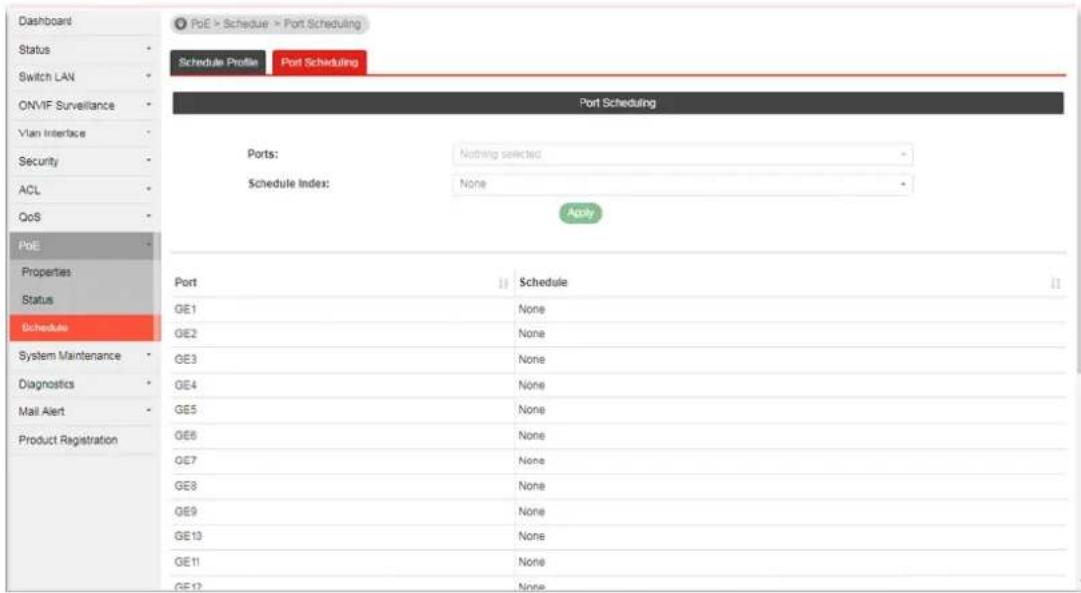 Dashboard Status Switch LAN ONVIF Surveillance Vlan Interface Security ACL QoS PoE Properties Status Schedule System Maintenance Diagnostics Mail Alert Product Registration PoE > Schedule > Port Scheduling Schedule Profile Port Scheduling Port Scheduling Ports: Nothing selected Schedule index: None Apply Port || Schedule GE1 None GE2 None GE3 None GE4 None GE5 None GE6 None GE7 None GE8 None GE9 None GE10 None GE11 None GE12 None