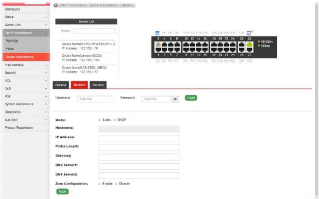 CNVIF Surveillance - Device Maintenance - Network Device List Search: Device NameDH-IPC-HF01230SP-PL (C IP Address: 192.108.1.10 Device NameCamera iGE20) IP Address: 192.108.1.164 Device NameDC5-2530L (9E28) IP Address: 192.108.1.52 General Network Security Username Auto Info Password Auto Info Login Media: Static DHCP Hostname: IP Address: Prefix Length: Gateway: DNS Server1: DNS Server2: Zero Configuration: Enable Disable Apply