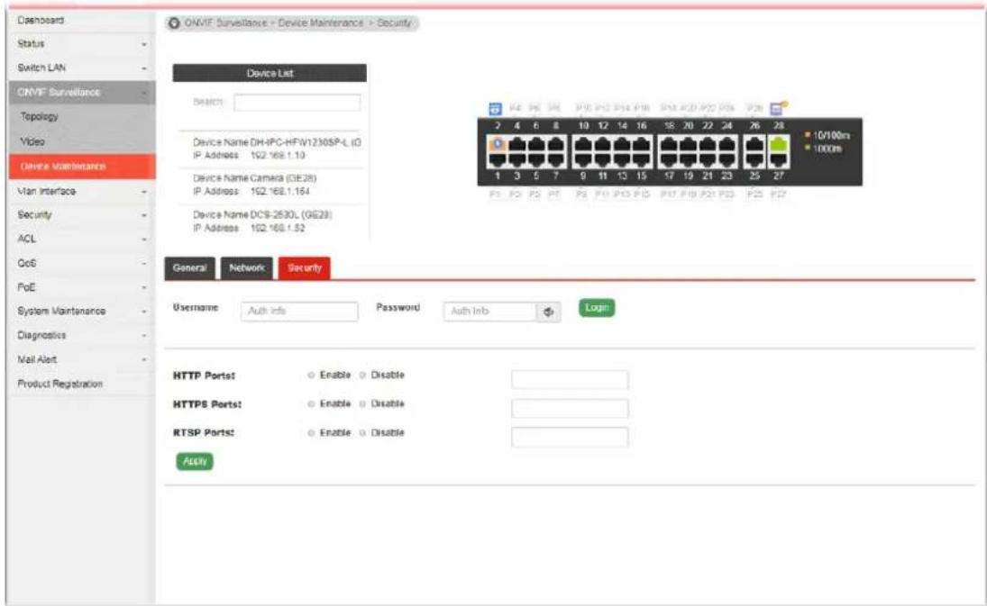 ONVF Surveillance - Device Maintenance > Security Device List Switch: Device Name DH-4PC-HFW1230SP-L (G) IP Address: 162.168.1.10 Device Name Camera (GE28) IP Address: 162.168.1.164 Device Name DCS-2530L (GE29) IP Address: 162.168.1.52 General Network Security Username Auth Info Password Auth Inb Login HTTP Ports: Enable Disable HTTPS Ports: Enable Disable RTSP Ports: Enable Disable Apply