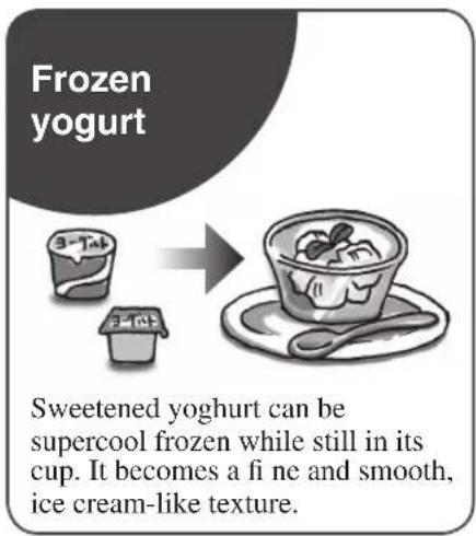 Frozen yogurt Sweetened yoghurt can be supercool frozen while still in its cup. It becomes a fi ne and smooth, ice cream-like texture.