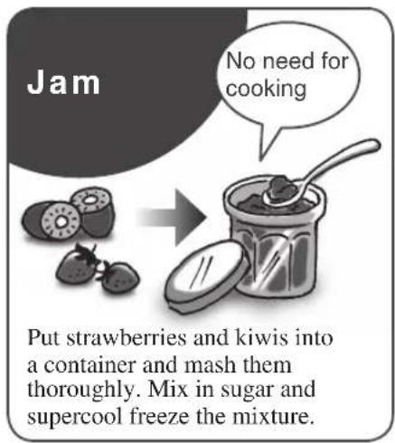 Jam No need for cooking Put strawberries and kiwis into a container and mash them thoroughly. Mix in sugar and supercool freeze the mixture.