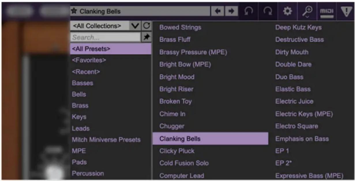 Search... Basses Bells Brass Keys Leads Mitch Miniverse Presets MPE Pads Percussion Bowed Strings Brass Fluff Brassy Pressure (MPE) Bright Bow (MPE) Bright Mood Bright Riser Broken Toy Chime In Chugger Clanking Bells Clicky Pluck Cold Fusion Solo Computer Lead Deep Kutz Keys Destructive Bass Dirty Mouth Double Dare Duo Bass Elastic Bass Electric Juice Electric Keys (MPE) Electro Square Emphasis on Bass EP 1 EP 2* Expressive Bass (MPE)