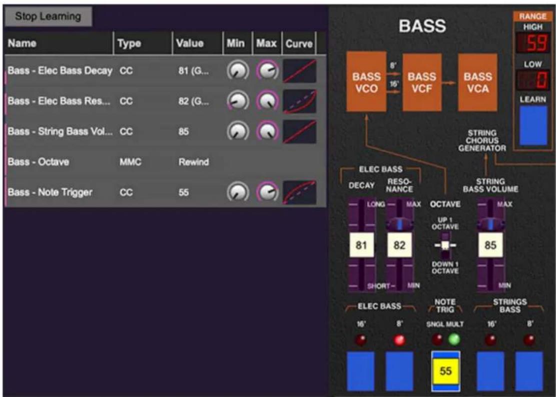 Stop Learning Name Type Value Min Max Curve Bass - Elec Bass Decay CC 81 (G... BASS VCO 8' BASS VCF BASS VCA Bass - Elec Bass Res... CC 82 (G... LEARN Bass - String Bass Vol... CC 85 STRING CHORUS GENERATOR Bass - Octave MMC Rewind Bass - Note Trigger CC 55 STRING BASS VOLUME ELEC BASS DECAY RESO- NANCE STRENGTH LONG MAX OCTAVE MAX 81 82 UP 1 SHORT-MIN DOWN 1 ELEC BASS NOTE TRIG SNRGL MULT STRINGS BASS 16' 8' 16' 8' 55