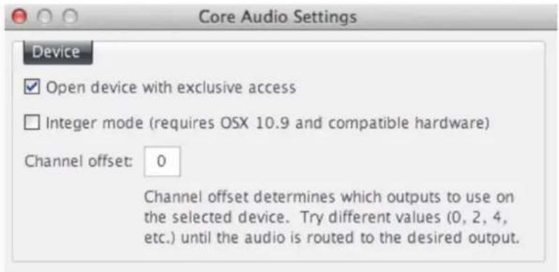 Core Audio Settings Device ✓ Open device with exclusive access ☐ Integer mode (requires OSX 10.9 and compatible hardware) Channel offset: 0 Channel offset determines which outputs to use on the selected device. Try different values (0, 2, 4, etc.) until the audio is routed to the desired output.