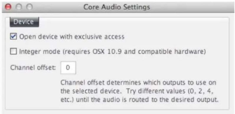 Core Audio Settings Device ✓ Open device with exclusive access ☐ Integer mode (requires OSX 10.9 and compatible hardware) Channel offset: 0 Channel offset determines which outputs to use on the selected device. Try different values (0, 2, 4, etc.) until the audio is routed to the desired output.