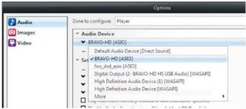 Options Audio Images Video Zone to configure: Player Audio Device BRAVO-HD [ASIO] Default Audio Device [Direct Sound] Set BRAVO-HD [ASIO] foo_dsd_asio [ASIO] Digital Output (2- BRAVO-HD HS USB Audio) [WASAPI] High Definition Audio Device (1) [WASAPI] High Definition Audio Device [WASAPI] More