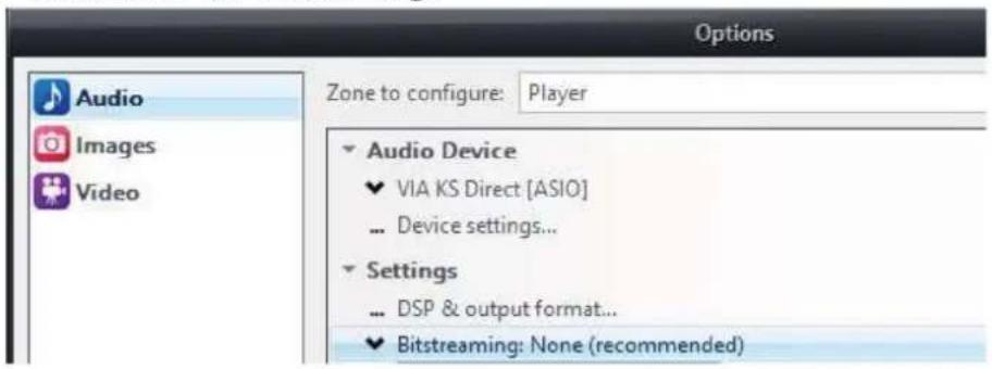 Options Audio Images Video Zone to configure: Player Audio Device ✓ VIA KS Direct [ASIO] ... Device settings... Settings ... DSP & output format... ✓ Bitstreaming: None (recommended)