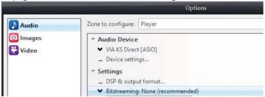 Options Audio Images Video Zone to configure: Player Audio Device ✓ VIA KS Direct [ASIO] ... Device settings... Settings ... DSP & output format... ✓ Bitstreaming: None (recommended)